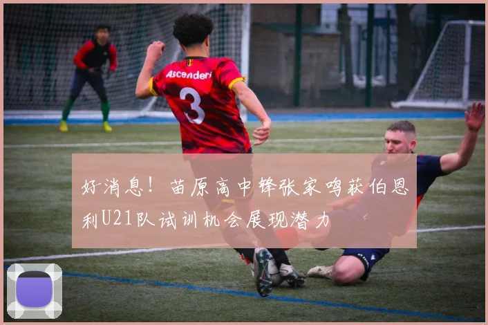 好消息！苗原高中锋张家鸣获伯恩利U21队试训机会展现潜力