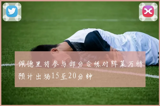 佩德里将参与部分合练对阵莱万特预计出场15至20分钟