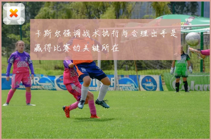 卡斯尔强调战术执行与合理出手是赢得比赛的关键所在