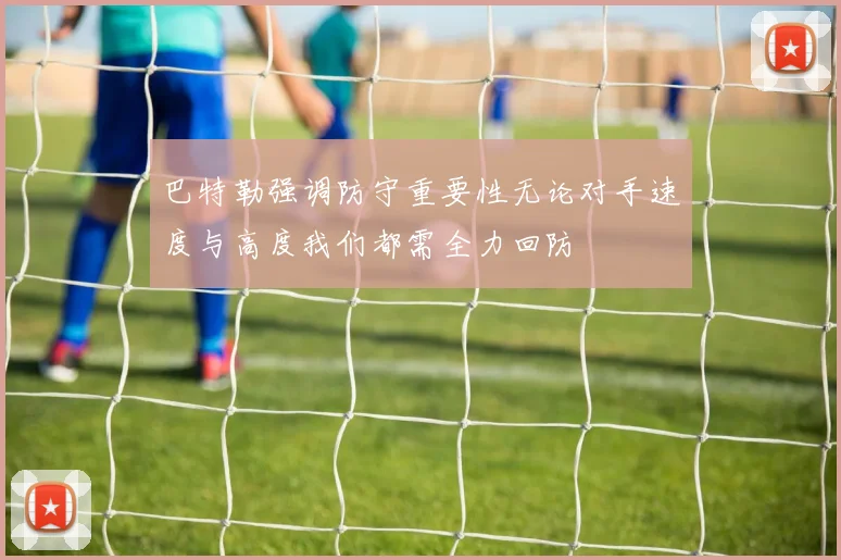 巴特勒强调防守重要性无论对手速度与高度我们都需全力回防