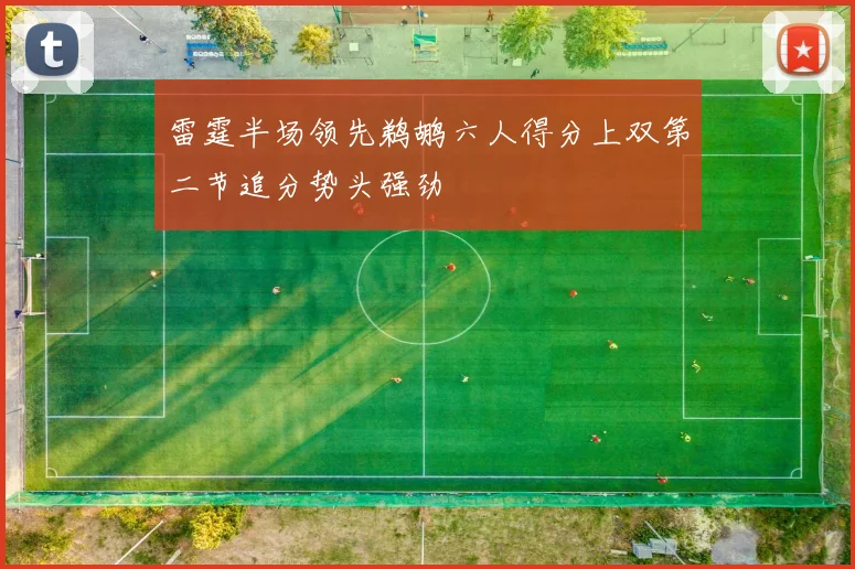 雷霆半场领先鹈鹕六人得分上双第二节追分势头强劲