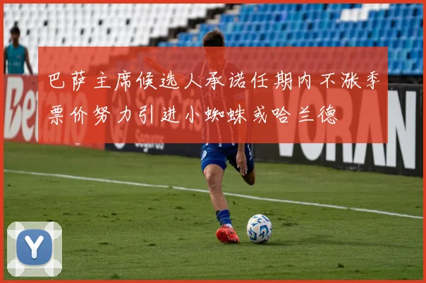 巴萨主席候选人承诺任期内不涨季票价努力引进小蜘蛛或哈兰德