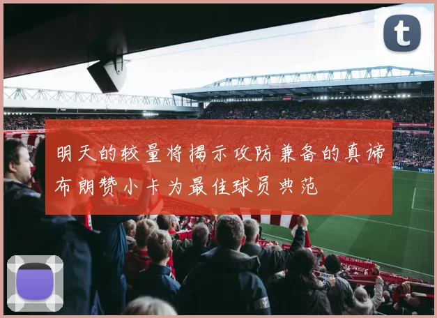 明天的较量将揭示攻防兼备的真谛布朗赞小卡为最佳球员典范