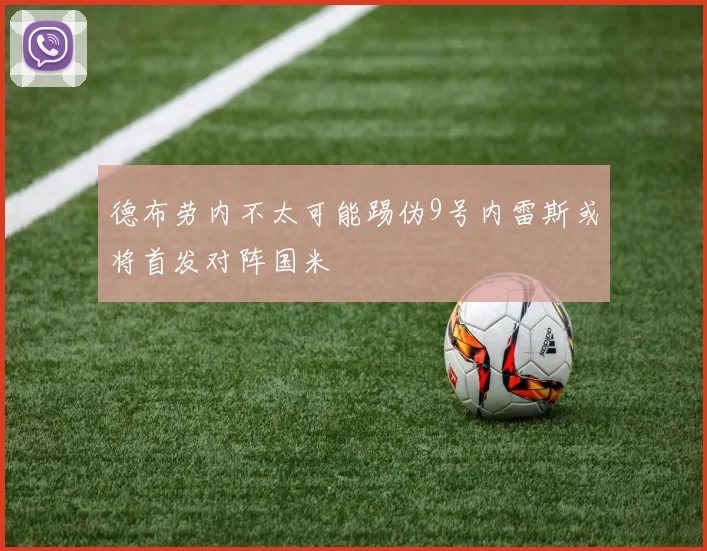 德布劳内不太可能踢伪9号内雷斯或将首发对阵国米