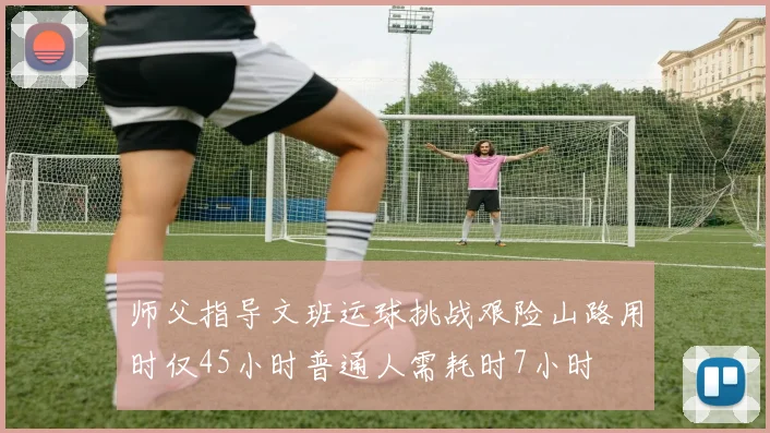 师父指导文班运球挑战艰险山路用时仅45小时普通人需耗时7小时