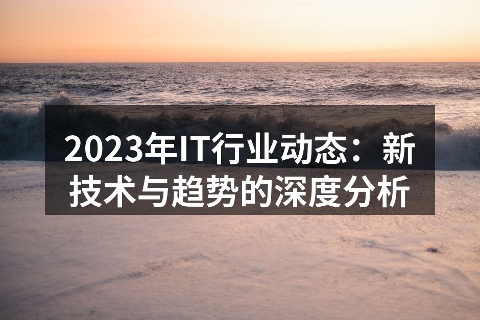 2023年IT行业动态：新技术与趋势的深