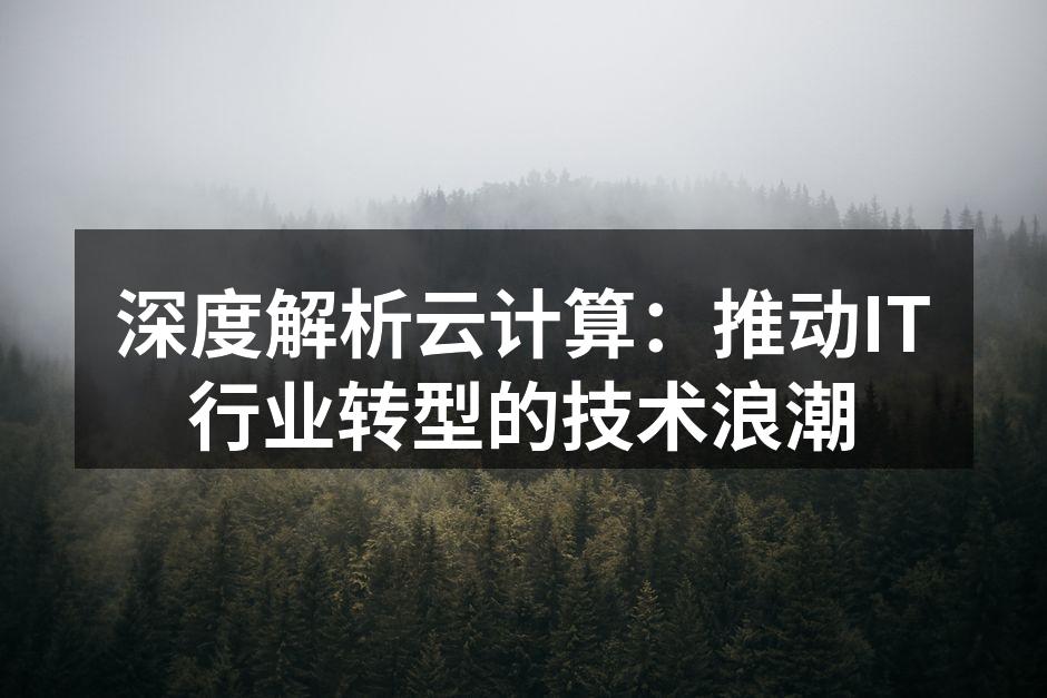深度解析云计算:推动IT行业转型的技术浪潮