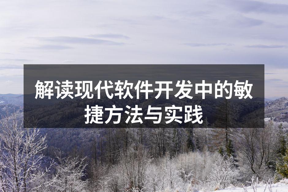 解读现代软件开发中的敏捷方法与实践