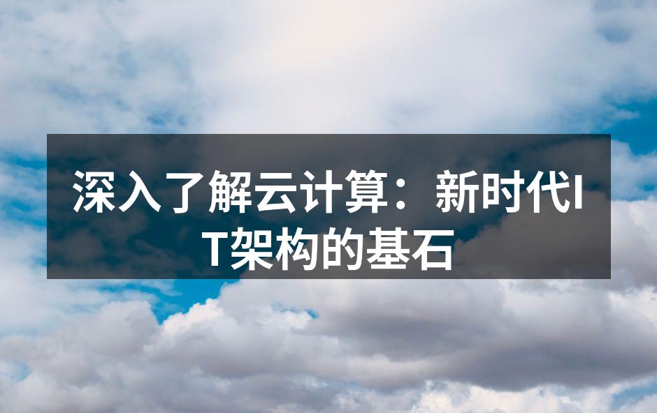 深入了解云计算：新时代IT架构的基石